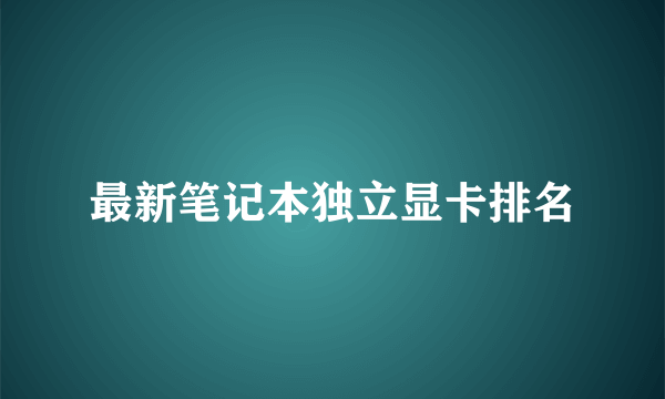 最新笔记本独立显卡排名