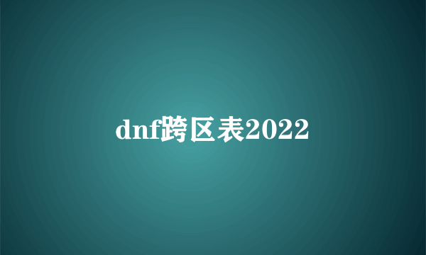 dnf跨区表2022