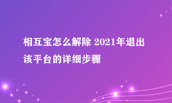 相互宝怎么解除 2021年退出该平台的详细步骤