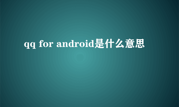 qq for android是什么意思