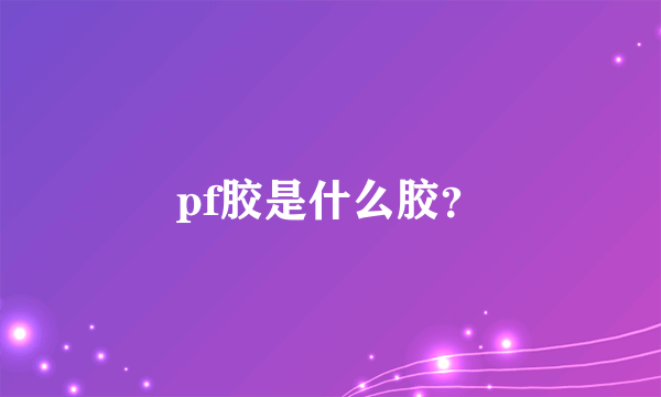 pf胶是什么胶？