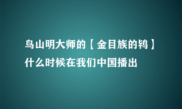 鸟山明大师的【金目族的鸨】什么时候在我们中国播出