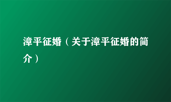 漳平征婚（关于漳平征婚的简介）