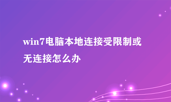 win7电脑本地连接受限制或无连接怎么办