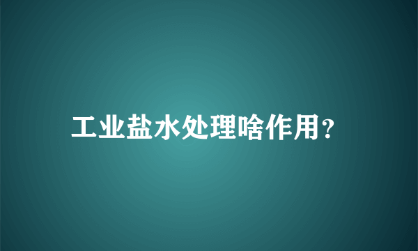 工业盐水处理啥作用？