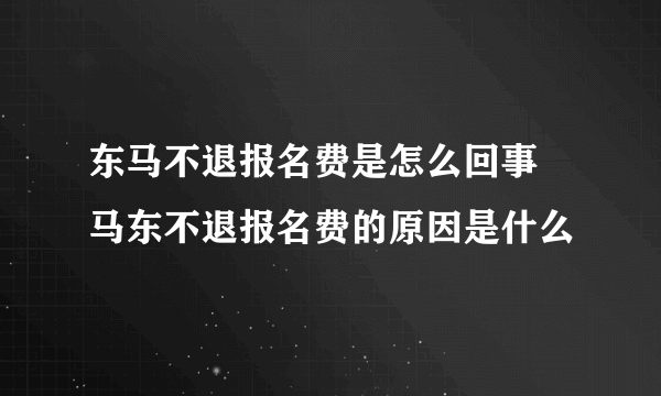 东马不退报名费是怎么回事 马东不退报名费的原因是什么