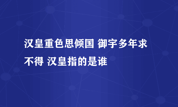 汉皇重色思倾国 御宇多年求不得 汉皇指的是谁