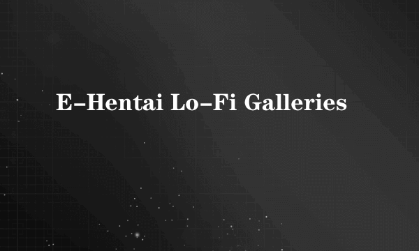 E-Hentai Lo-Fi Galleries