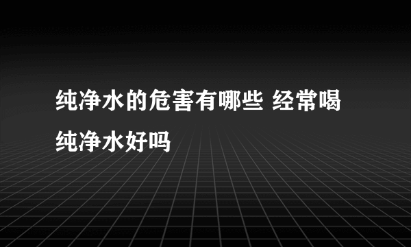 纯净水的危害有哪些 经常喝纯净水好吗