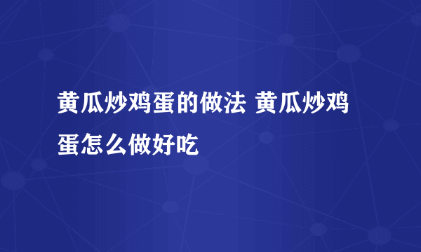 黄瓜炒鸡蛋的做法 黄瓜炒鸡蛋怎么做好吃