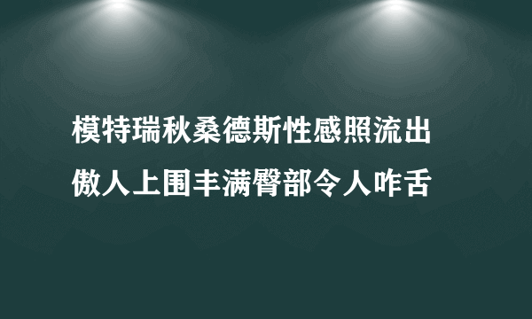 模特瑞秋桑德斯性感照流出 傲人上围丰满臀部令人咋舌