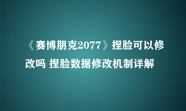 《赛博朋克2077》捏脸可以修改吗 捏脸数据修改机制详解