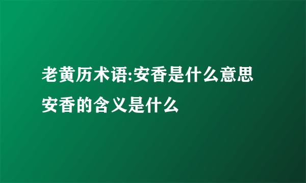 老黄历术语:安香是什么意思 安香的含义是什么