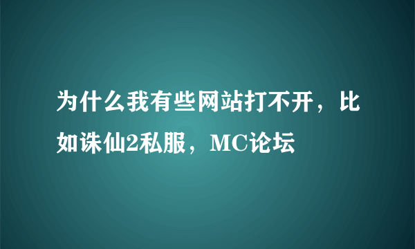 为什么我有些网站打不开，比如诛仙2私服，MC论坛