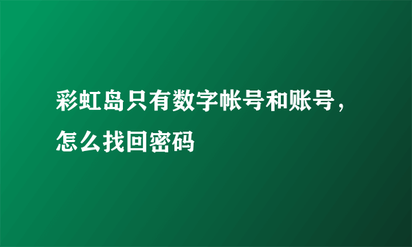 彩虹岛只有数字帐号和账号，怎么找回密码