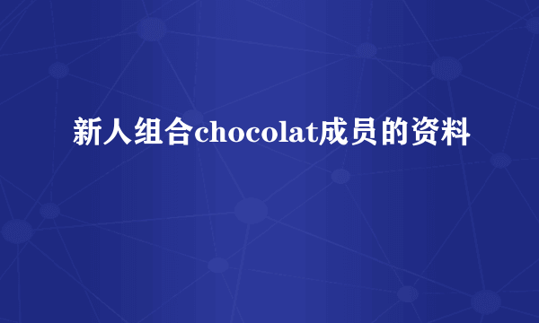 新人组合chocolat成员的资料