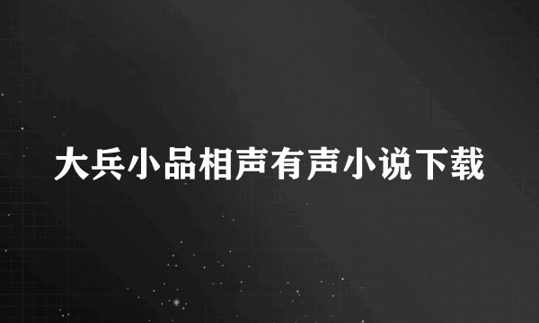 大兵小品相声有声小说下载