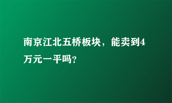 南京江北五桥板块，能卖到4万元一平吗？