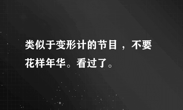 类似于变形计的节目 ，不要花样年华。看过了。