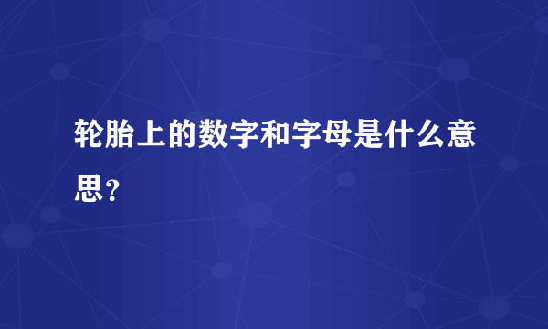 轮胎上的数字和字母是什么意思？