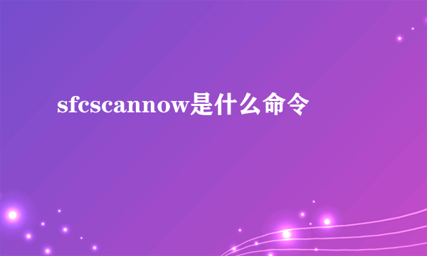 sfcscannow是什么命令