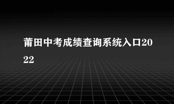 莆田中考成绩查询系统入口2022