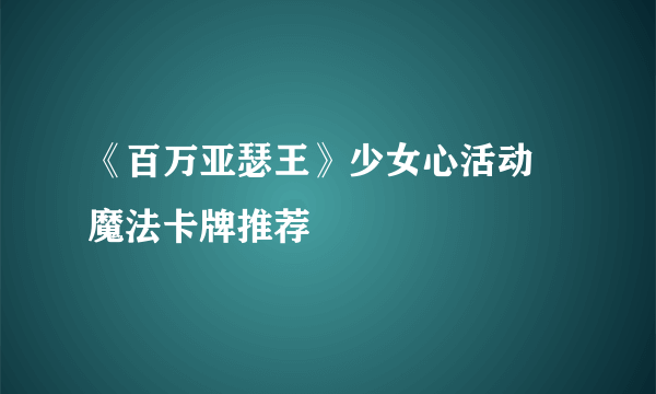 《百万亚瑟王》少女心活动 魔法卡牌推荐