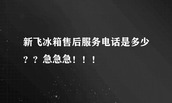 新飞冰箱售后服务电话是多少？？急急急！！！