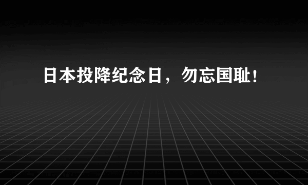 日本投降纪念日，勿忘国耻！