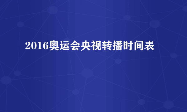 2016奥运会央视转播时间表