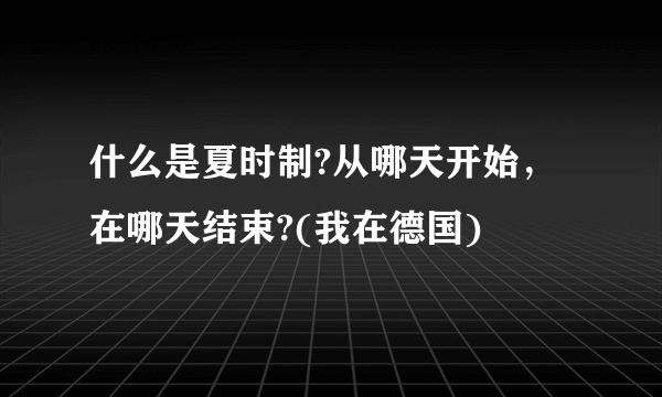 什么是夏时制?从哪天开始，在哪天结束?(我在德国)