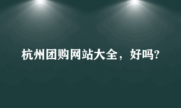 杭州团购网站大全，好吗?