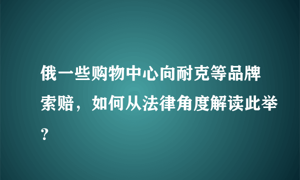 俄一些购物中心向耐克等品牌索赔，如何从法律角度解读此举？