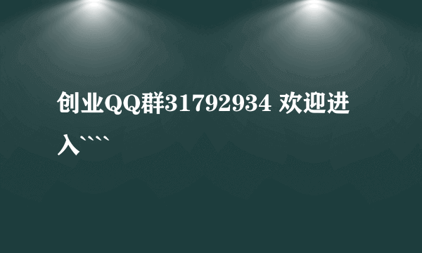 创业QQ群31792934 欢迎进入````