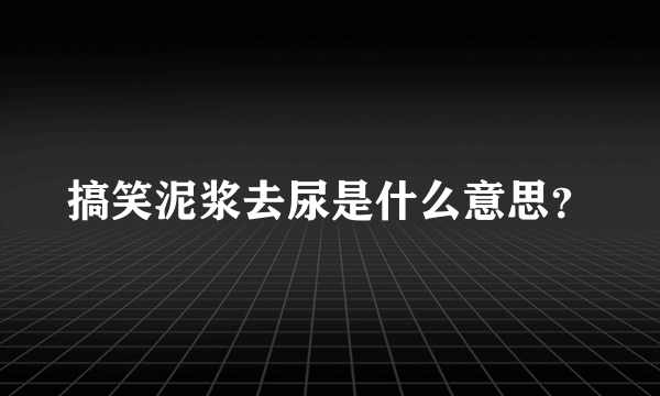 搞笑泥浆去尿是什么意思？