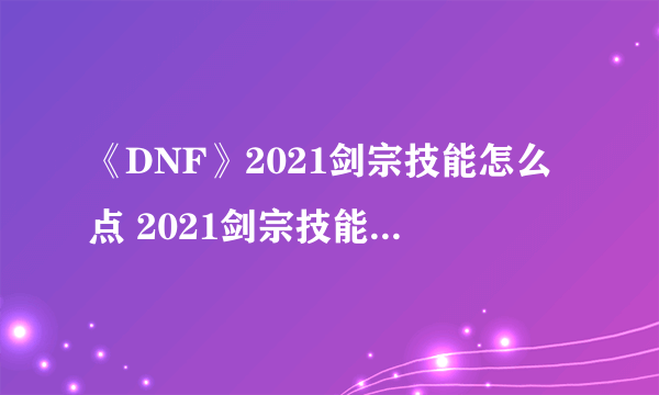 《DNF》2021剑宗技能怎么点 2021剑宗技能加点推荐