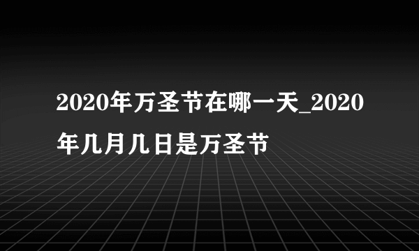 2020年万圣节在哪一天_2020年几月几日是万圣节