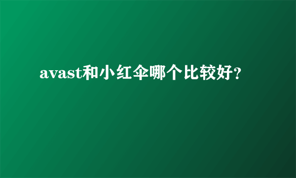 avast和小红伞哪个比较好？