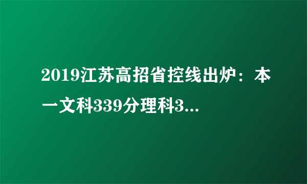 2019江苏高招省控线出炉：本一文科339分理科345分；本二文科277分理科307分