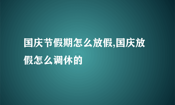 国庆节假期怎么放假,国庆放假怎么调休的