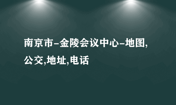 南京市-金陵会议中心-地图,公交,地址,电话