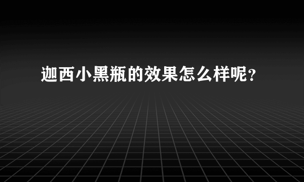 迦西小黑瓶的效果怎么样呢？