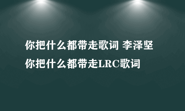 你把什么都带走歌词 李泽坚 你把什么都带走LRC歌词