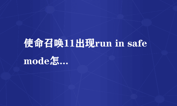 使命召唤11出现run in safe mode怎么办 怎么解决