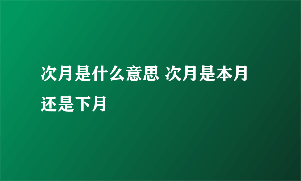 次月是什么意思 次月是本月还是下月