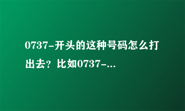 0737-开头的这种号码怎么打出去？比如0737-5684000