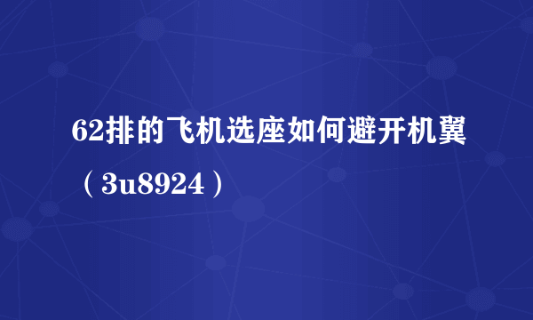 62排的飞机选座如何避开机翼（3u8924）