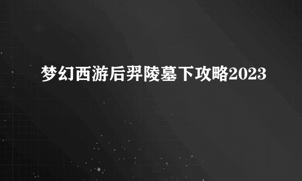 梦幻西游后羿陵墓下攻略2023