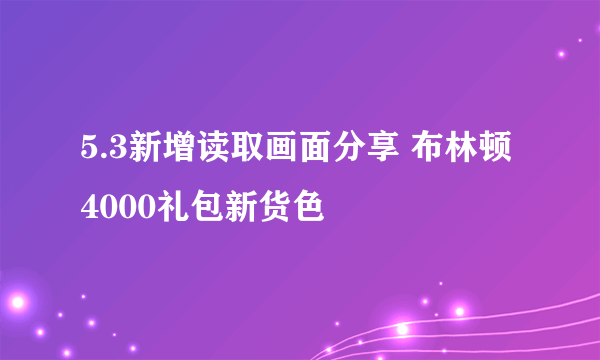 5.3新增读取画面分享 布林顿4000礼包新货色