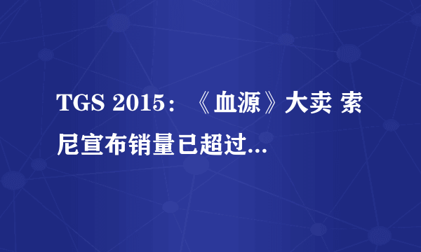 TGS 2015：《血源》大卖 索尼宣布销量已超过了200万套